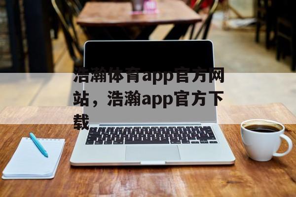 浩瀚体育app官方网站，浩瀚app官方下载