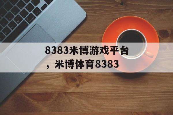 8383米博游戏平台，米博体育8383