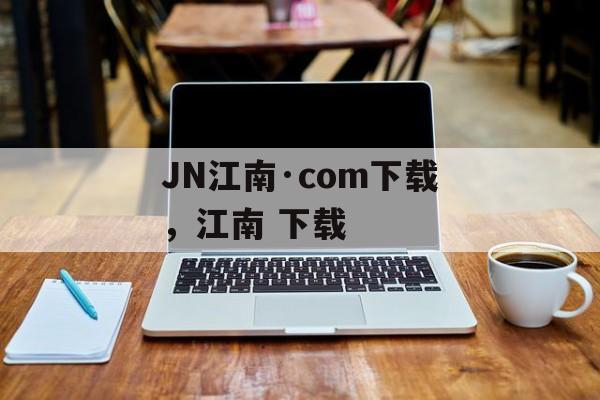 JN江南·com下载，江南 下载