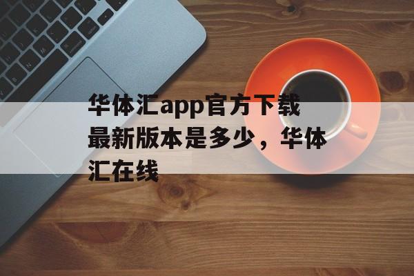 华体汇app官方下载最新版本是多少，华体汇在线