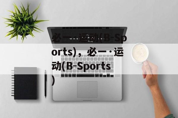 必一·运动(B-Sports)，必一·运动(B-Sports)