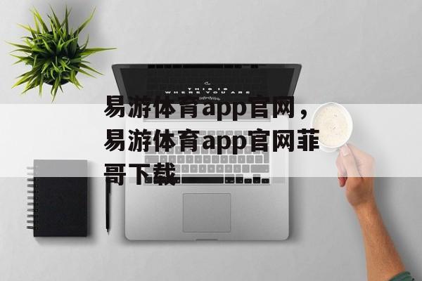 易游体育app官网，易游体育app官网菲哥下载