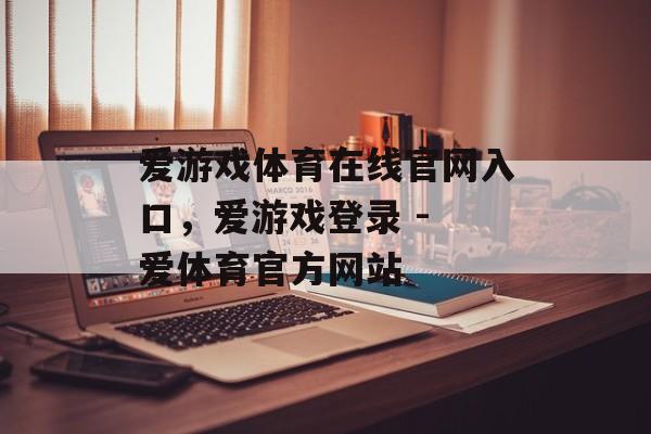 爱游戏体育在线官网入口，爱游戏登录 - 爱体育官方网站