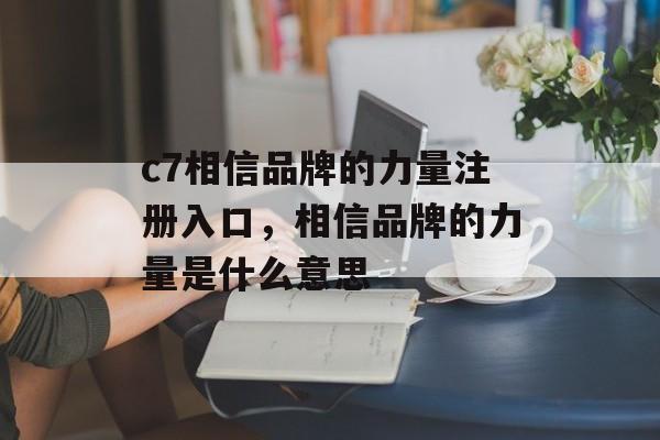 c7相信品牌的力量注册入口，相信品牌的力量是什么意思