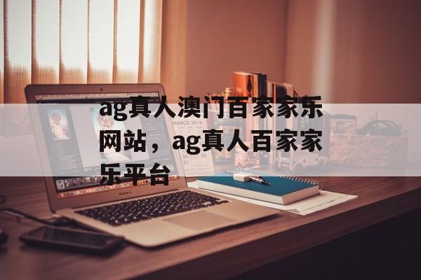 ag真人澳门百家家乐网站，ag真人百家家乐平台