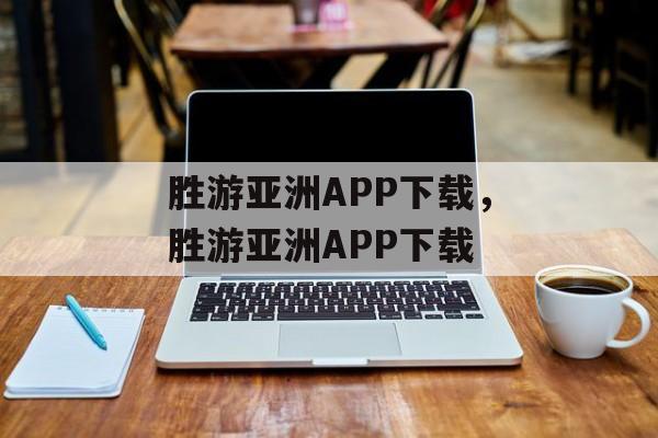 胜游亚洲APP下载，胜游亚洲APP下载