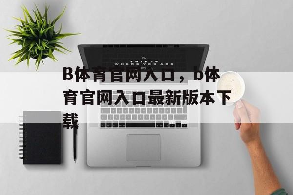 B体育官网入口，b体育官网入口最新版本下载