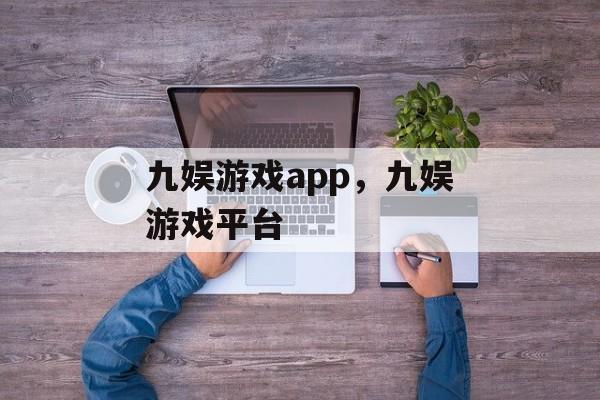 九娱游戏app，九娱游戏平台